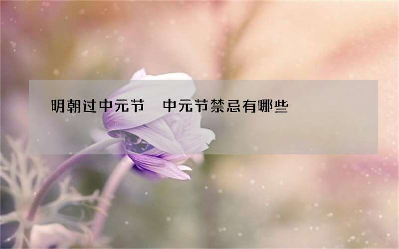 明朝过中元节 中元节禁忌有哪些